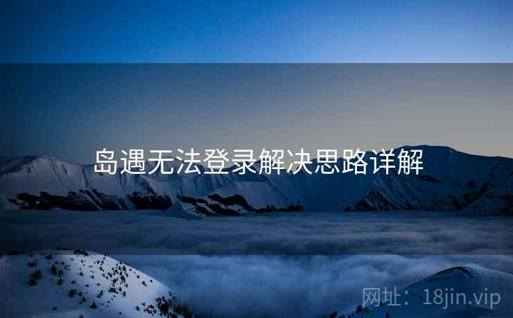 岛遇无法登录解决思路详解  第2张