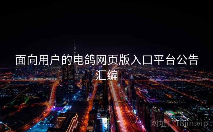 面向用户的电鸽网页版入口平台公告汇编  第1张