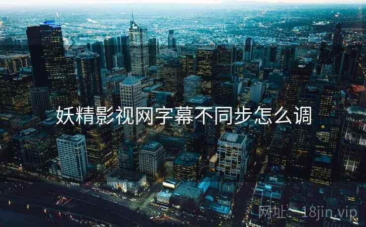 妖精影视网字幕不同步怎么调  第2张