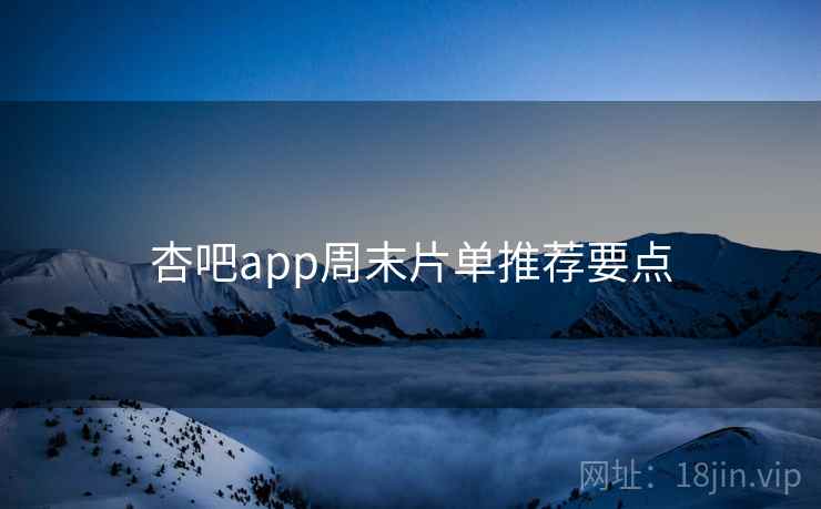 杏吧app周末片单推荐要点  第1张