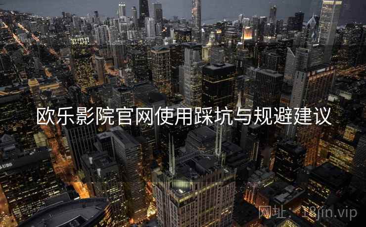 欧乐影院官网使用踩坑与规避建议  第2张
