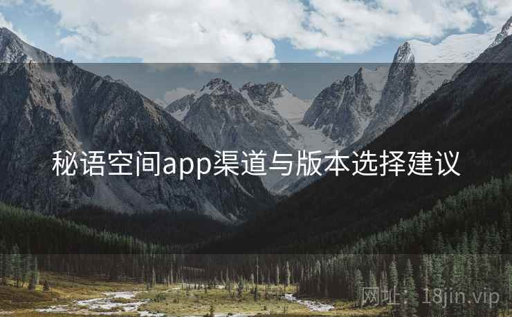 秘语空间app渠道与版本选择建议  第1张