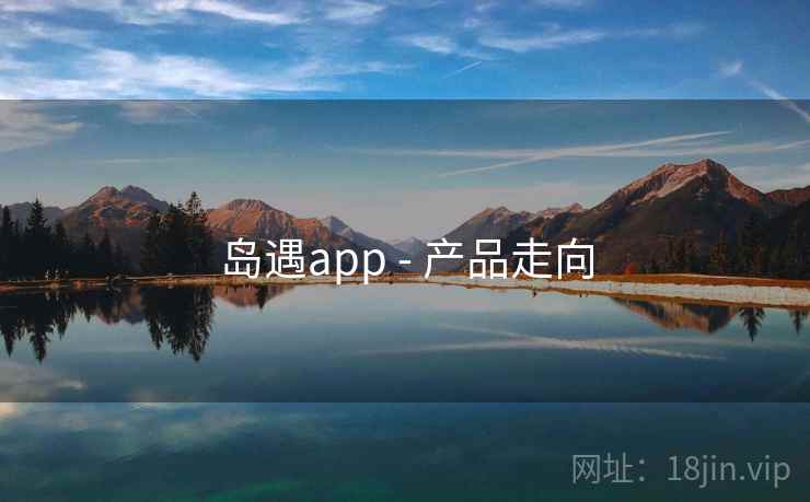 岛遇app - 产品走向  第2张