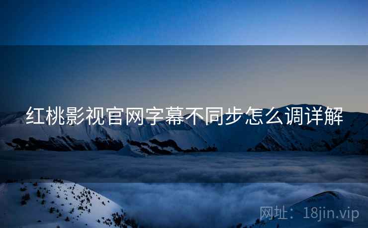 红桃影视官网字幕不同步怎么调详解  第1张
