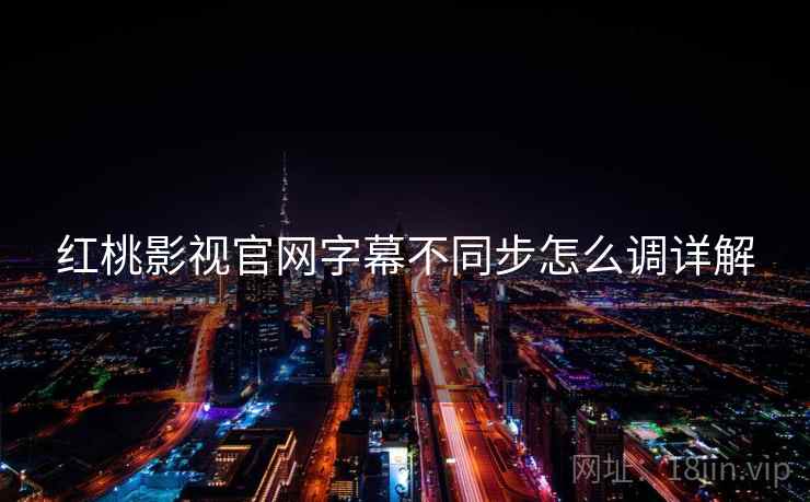 红桃影视官网字幕不同步怎么调详解  第2张