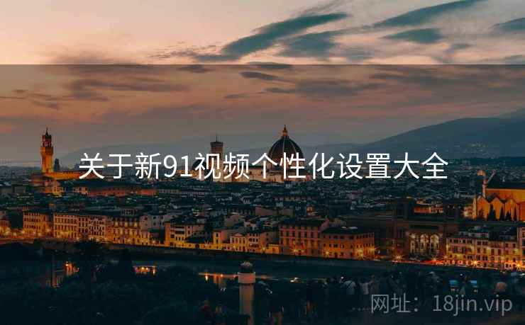 关于新91视频个性化设置大全  第2张