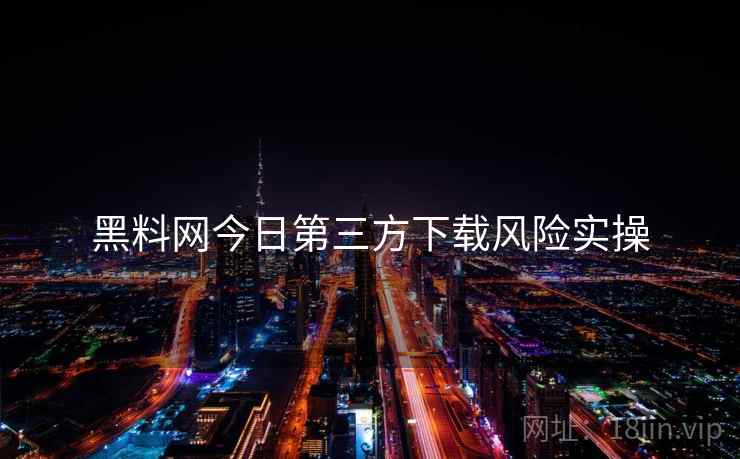 黑料网今日第三方下载风险实操  第1张