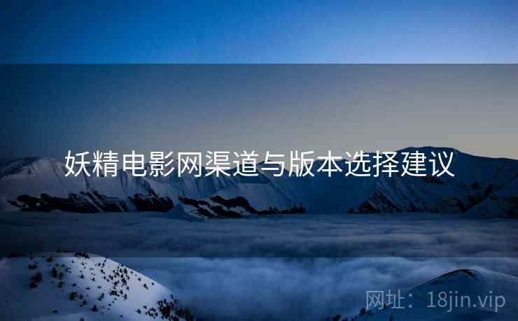 妖精电影网渠道与版本选择建议  第1张