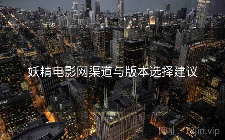 妖精电影网渠道与版本选择建议  第2张