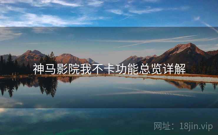 神马影院我不卡功能总览详解  第2张