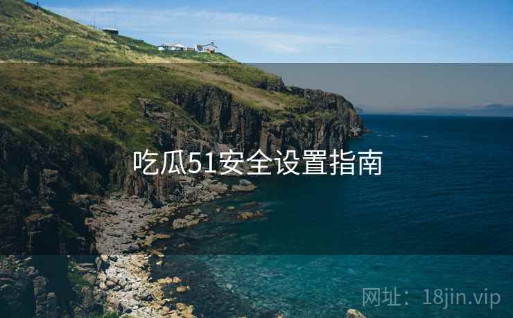 吃瓜51安全设置指南  第2张